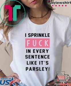 I sprinkle fuck in every sentence like it’s parsley shirt
