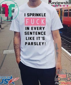 I sprinkle fuck in every sentence like it’s parsley shirt