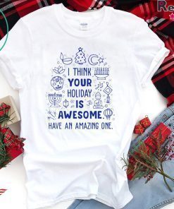 I think your holiday is awesome have an amazing one Christmas shirt