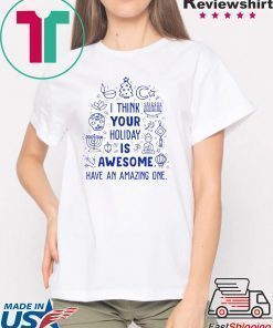 I think your holiday is awesome have an amazing one Christmas shirt