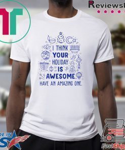 I think your holiday is awesome have an amazing one Christmas shirt