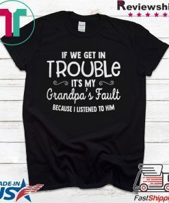 IF WE GET IN TROUBLE ITS MY GRANDPAS FAULT SHIRT