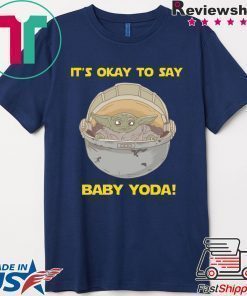 IT'S OKAY TO SAY BABY YODA SHIRT