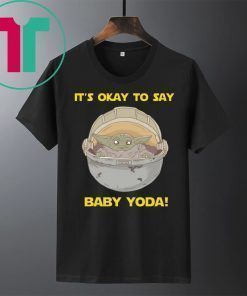IT'S OKAY TO SAY BABY YODA SHIRT
