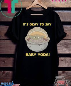 IT'S OKAY TO SAY BABY YODA SHIRT