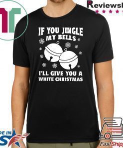 If you jingle my bells ill give you a white christmas Shirt