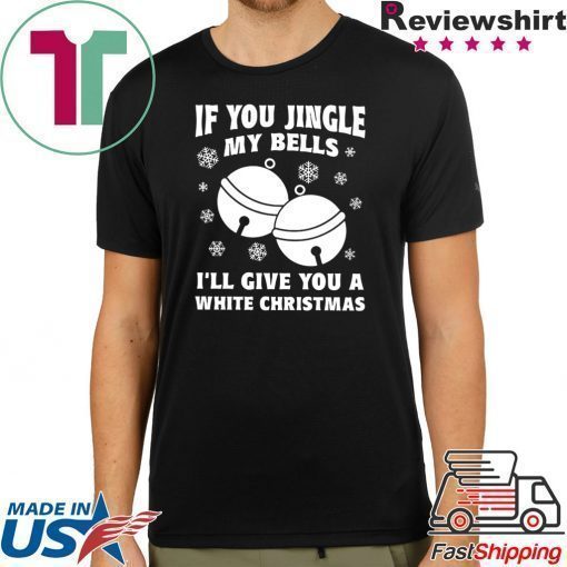 If you jingle my bells ill give you a white christmas Shirt