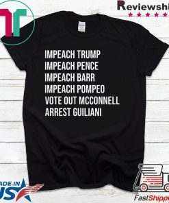 Impeach Trump Impeach Pence Impeach Barr Impeach Pompeo Vote Out Mcconnell Arrest Guiliani Shirt