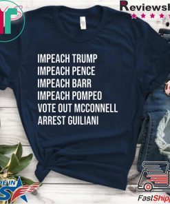 Impeach Trump Impeach Pence Impeach Barr Impeach Pompeo Vote Out Mcconnell Arrest Guiliani Shirt