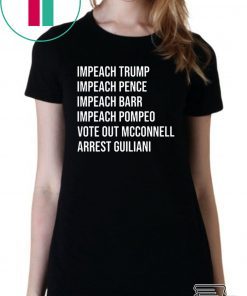 Impeach Trump Impeach Pence Impeach Barr Impeach Pompeo Vote Out Mcconnell Arrest Guiliani Shirt