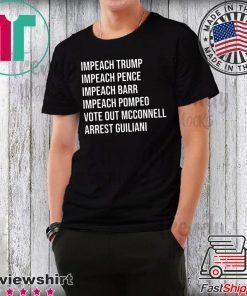 Impeach Trump Impeach Pence Impeach Barr Impeach Pompeo Vote Out Mcconnell Arrest Guiliani Shirt