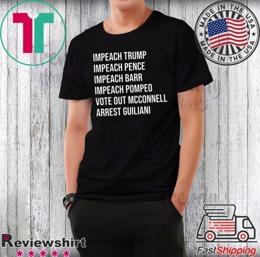 Impeach Trump Impeach Pence Impeach Barr Impeach Pompeo Vote Out Mcconnell Arrest Guiliani Shirt