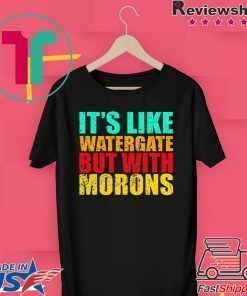 It’s like watergate but with morons t shirt