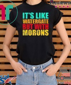 It’s like watergate but with morons t shirt