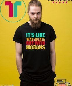 It’s like watergate but with morons t shirt