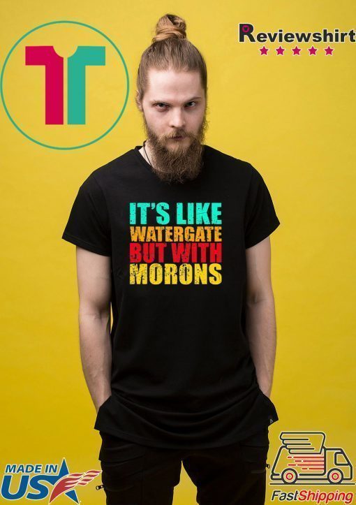 It’s like watergate but with morons t shirt