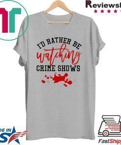 I’d rather be watching crime shows T-shirt
