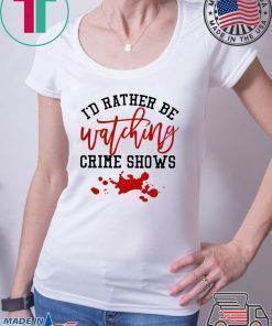 I’d rather be watching crime shows T-shirt