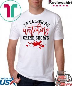 I’d rather be watching crime shows T-shirt