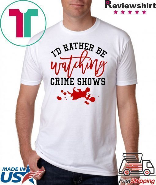 I’d rather be watching crime shows T-shirt