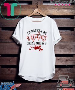 I’d rather be watching crime shows Tee Shirt