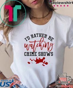 I’d rather be watching crime shows Tee Shirt