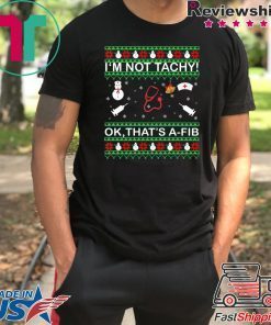 I’m Not Tachy OK that’s A-FIB Christmas T-Shirt