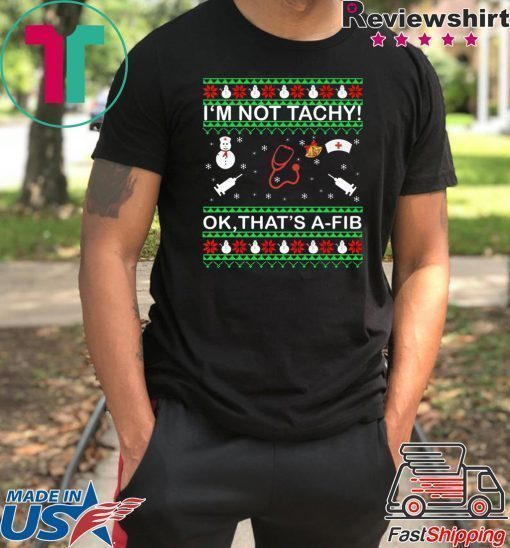 I’m Not Tachy OK that’s A-FIB Christmas T-Shirt