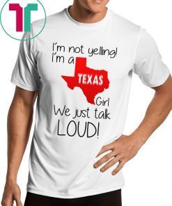 I’m Not Yelling I’m A Texas Girl We Just Talk Loud Shirt
