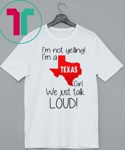 I’m Not Yelling I’m A Texas Girl We Just Talk Loud Shirt