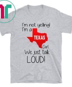 I’m Not Yelling I’m A Texas Girl We Just Talk Loud Shirt
