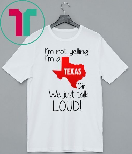 I’m Not Yelling I’m A Texas Girl We Just Talk Loud Shirt