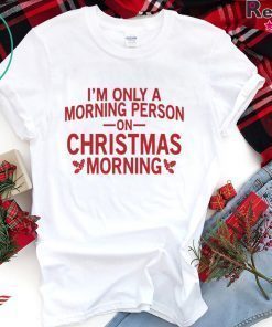 I’m only a morning person on Christmas morning shirt