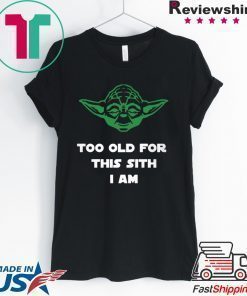 Jedi Yoda Too Old For This Sith I Am Shirt