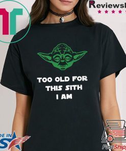 Jedi Yoda Too Old For This Sith I Am Shirt