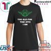 Jedi Yoda Too Old For This Sith I Am Shirt