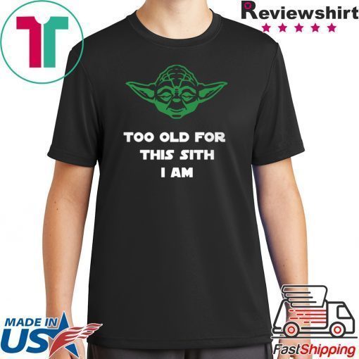 Jedi Yoda Too Old For This Sith I Am Shirt