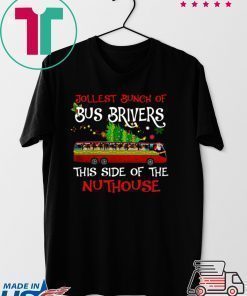Jolliest Bunch Of Bus Drivers This Side Of The Nuthouse Merry Christmas Shirt