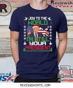 Joy To The World I’m Still Your President Trump Christmas Shirt