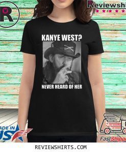 Kanye West Never Heard of Her Lemmy Kilmister Shirt
