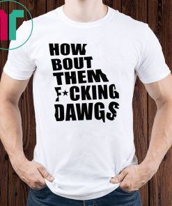 Kirby Smart How Bout Them Fucking Dawgs Shirt