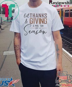 LET THANK AND GIVING BE MORE THAN JUST A SEASON SHIRT