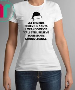 Let the kids believe in santa I mean some of y'all still believe your man shirt