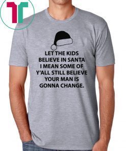 Let the kids believe in santa I mean some of y'all still believe your man shirt