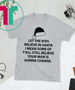 Let the kids believe in santa I mean some of y'all still believe your man shirt