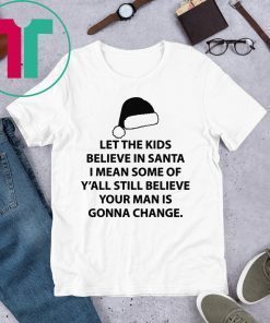 Let the kids believe in santa I mean some of y'all still believe your man shirt