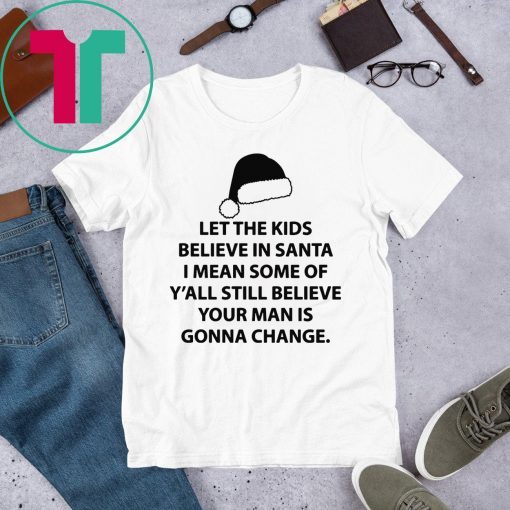 Let the kids believe in santa I mean some of y'all still believe your man shirt