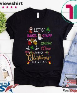 Let’s Bake Stuff Drink Wine And Watch Christmas Movies T-Shirt