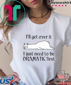 Llama I’ll Get Over It I Just Need To Be Dramatic First Shirt