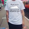 Llama I’ll Get Over It I Just Need To Be Dramatic First Shirt